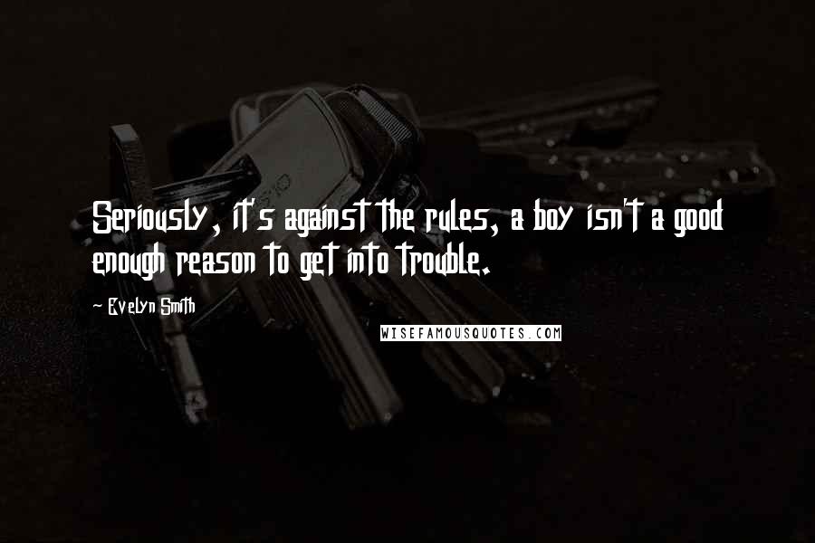 Evelyn Smith Quotes: Seriously, it's against the rules, a boy isn't a good enough reason to get into trouble.