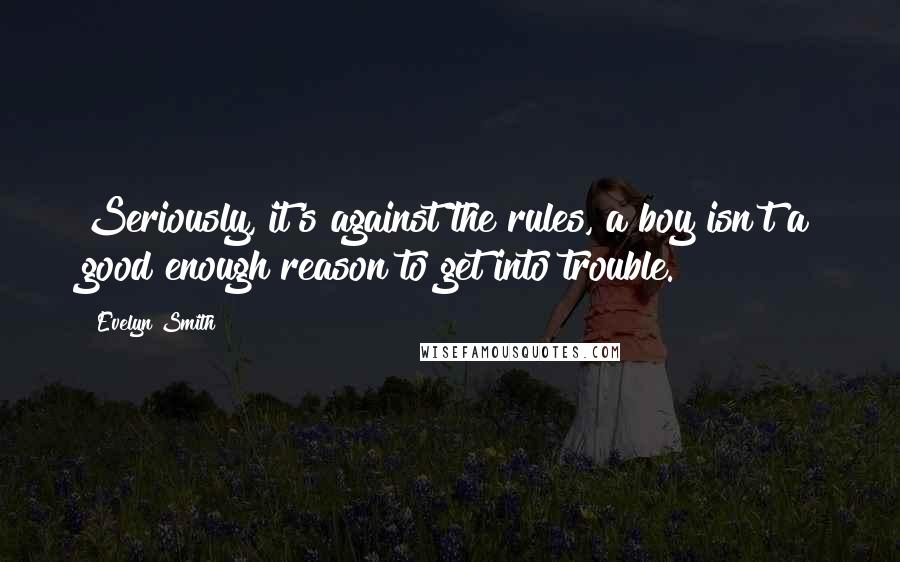 Evelyn Smith Quotes: Seriously, it's against the rules, a boy isn't a good enough reason to get into trouble.