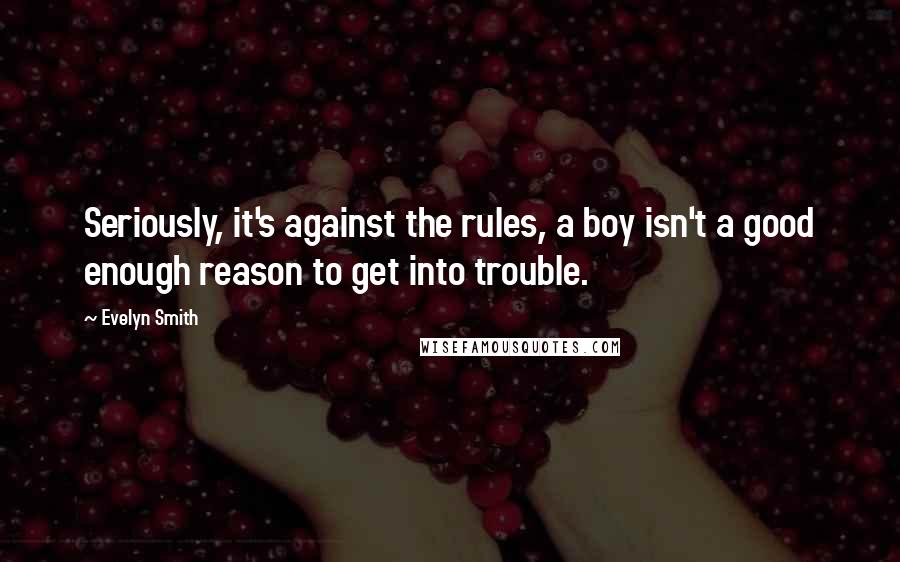 Evelyn Smith Quotes: Seriously, it's against the rules, a boy isn't a good enough reason to get into trouble.