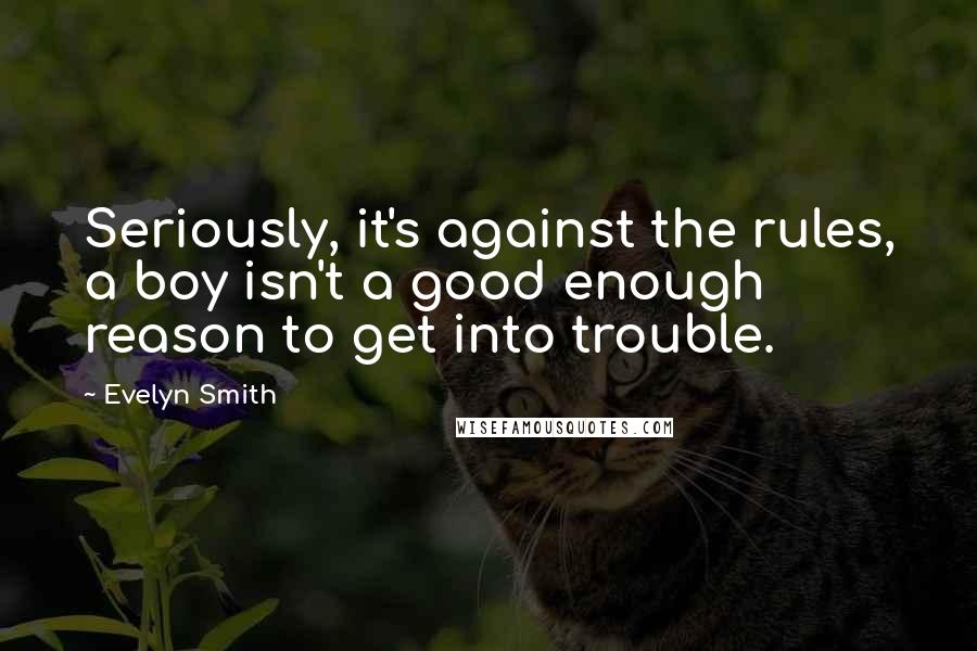 Evelyn Smith Quotes: Seriously, it's against the rules, a boy isn't a good enough reason to get into trouble.