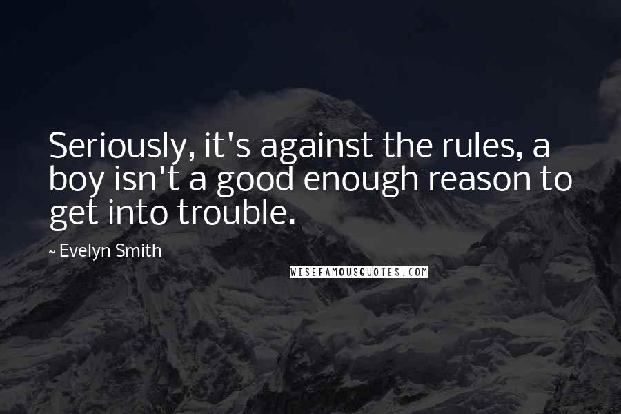 Evelyn Smith Quotes: Seriously, it's against the rules, a boy isn't a good enough reason to get into trouble.
