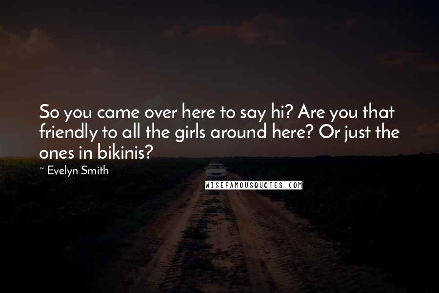 Evelyn Smith Quotes: So you came over here to say hi? Are you that friendly to all the girls around here? Or just the ones in bikinis?