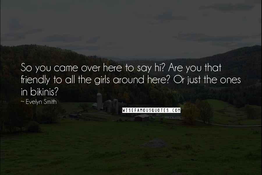 Evelyn Smith Quotes: So you came over here to say hi? Are you that friendly to all the girls around here? Or just the ones in bikinis?