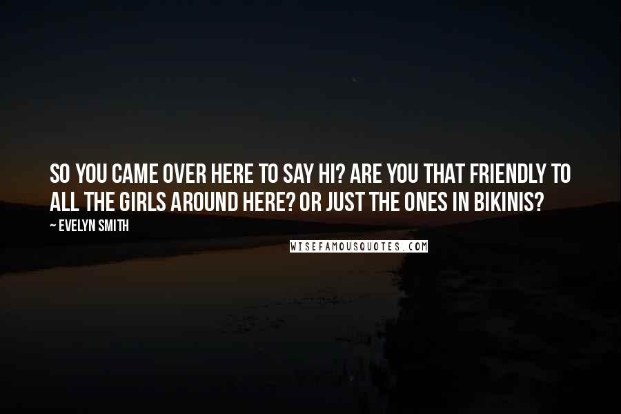 Evelyn Smith Quotes: So you came over here to say hi? Are you that friendly to all the girls around here? Or just the ones in bikinis?