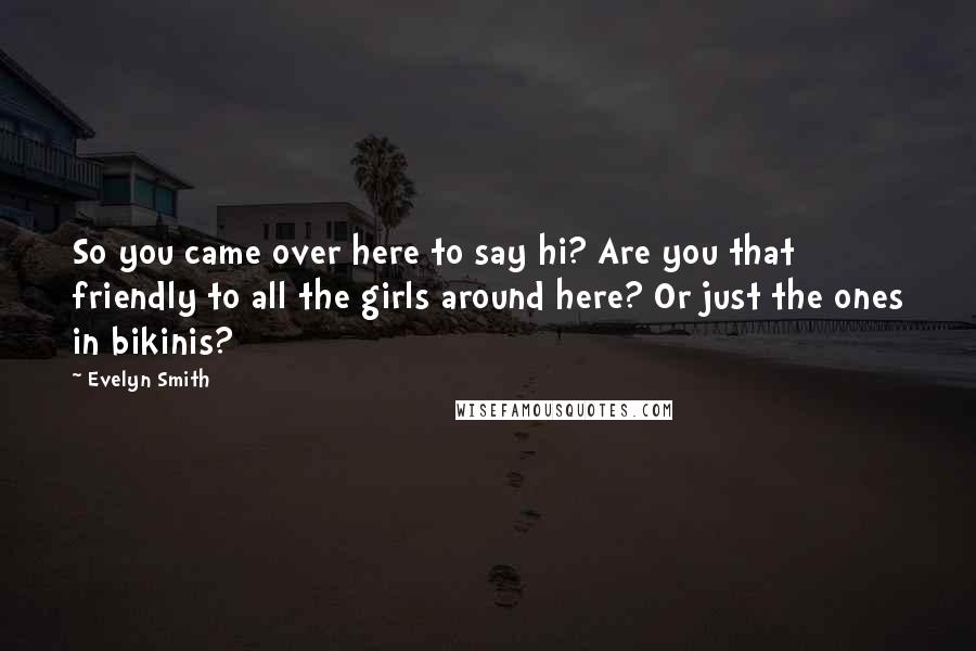 Evelyn Smith Quotes: So you came over here to say hi? Are you that friendly to all the girls around here? Or just the ones in bikinis?