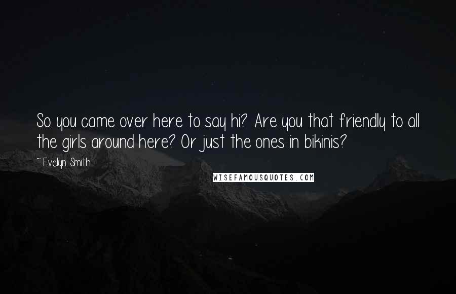 Evelyn Smith Quotes: So you came over here to say hi? Are you that friendly to all the girls around here? Or just the ones in bikinis?