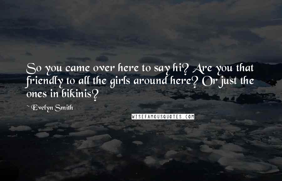 Evelyn Smith Quotes: So you came over here to say hi? Are you that friendly to all the girls around here? Or just the ones in bikinis?