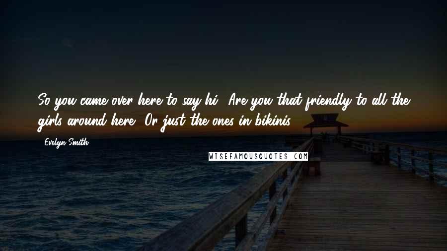 Evelyn Smith Quotes: So you came over here to say hi? Are you that friendly to all the girls around here? Or just the ones in bikinis?