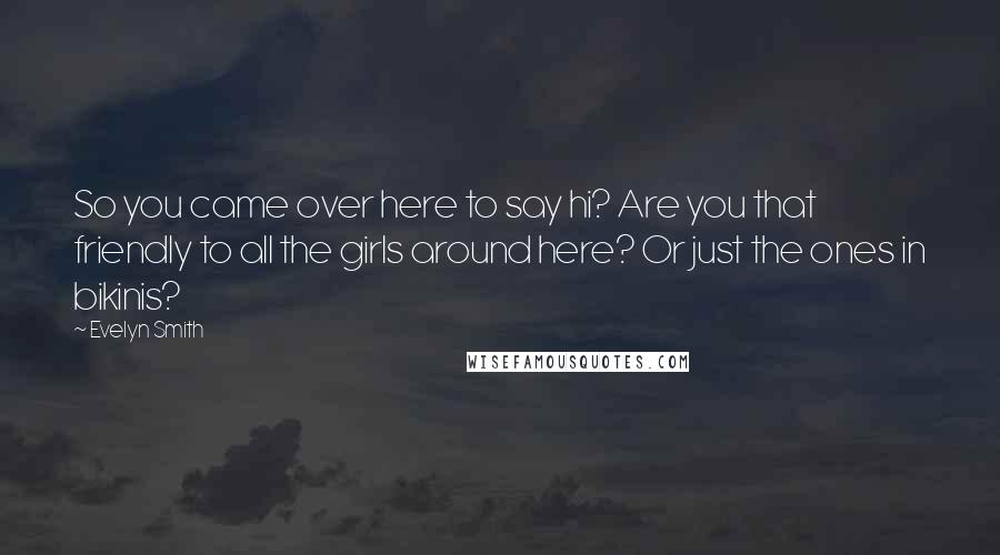 Evelyn Smith Quotes: So you came over here to say hi? Are you that friendly to all the girls around here? Or just the ones in bikinis?