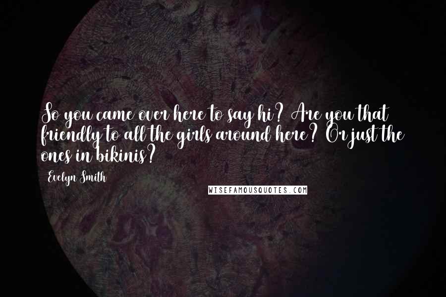 Evelyn Smith Quotes: So you came over here to say hi? Are you that friendly to all the girls around here? Or just the ones in bikinis?