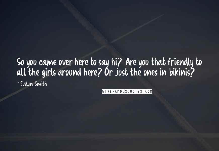 Evelyn Smith Quotes: So you came over here to say hi? Are you that friendly to all the girls around here? Or just the ones in bikinis?