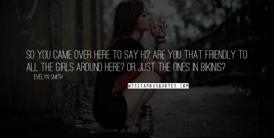 Evelyn Smith Quotes: So you came over here to say hi? Are you that friendly to all the girls around here? Or just the ones in bikinis?