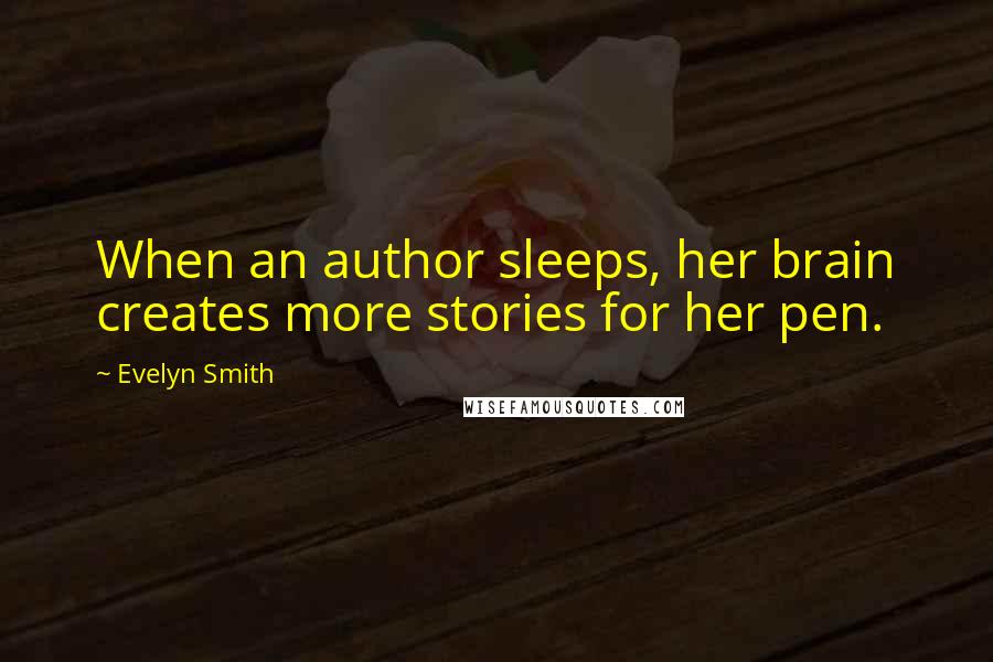Evelyn Smith Quotes: When an author sleeps, her brain creates more stories for her pen.