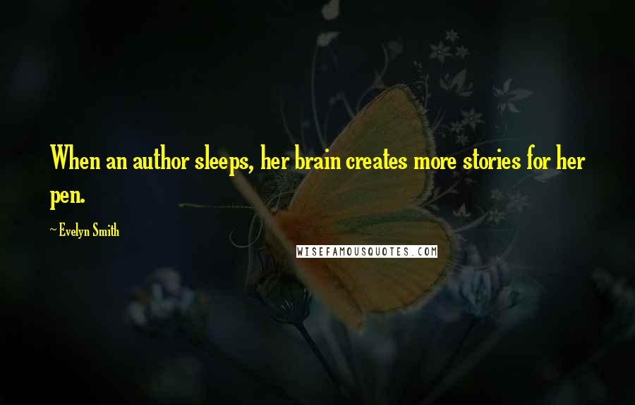 Evelyn Smith Quotes: When an author sleeps, her brain creates more stories for her pen.