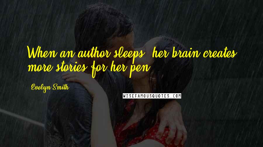 Evelyn Smith Quotes: When an author sleeps, her brain creates more stories for her pen.