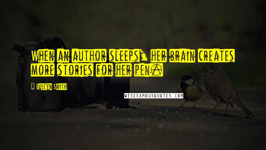 Evelyn Smith Quotes: When an author sleeps, her brain creates more stories for her pen.