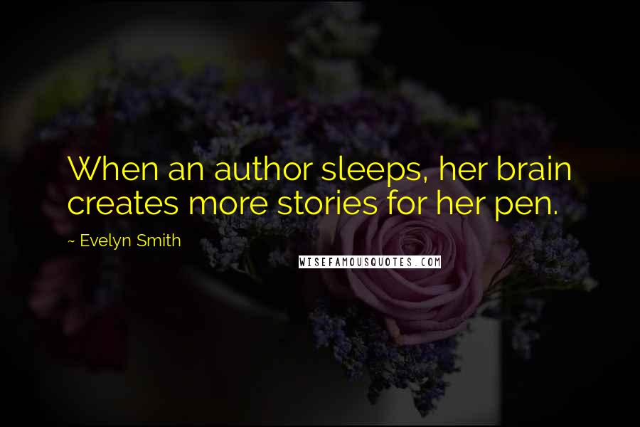 Evelyn Smith Quotes: When an author sleeps, her brain creates more stories for her pen.