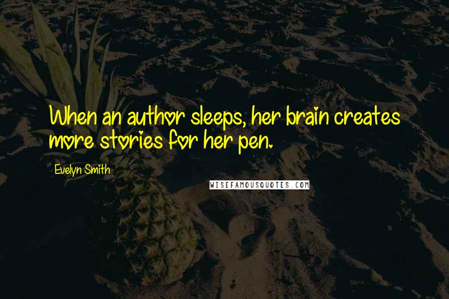 Evelyn Smith Quotes: When an author sleeps, her brain creates more stories for her pen.