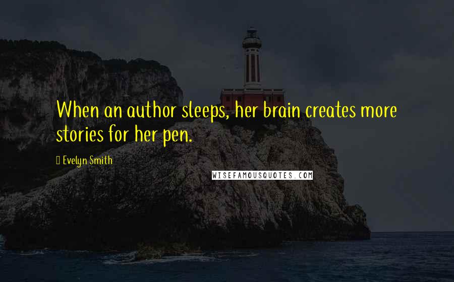 Evelyn Smith Quotes: When an author sleeps, her brain creates more stories for her pen.