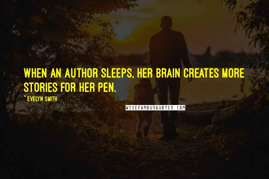 Evelyn Smith Quotes: When an author sleeps, her brain creates more stories for her pen.