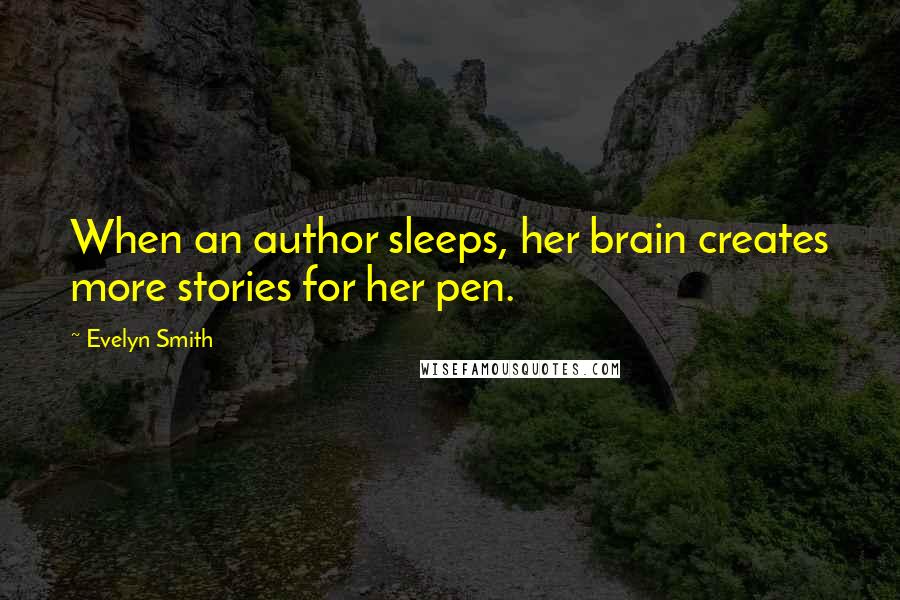 Evelyn Smith Quotes: When an author sleeps, her brain creates more stories for her pen.