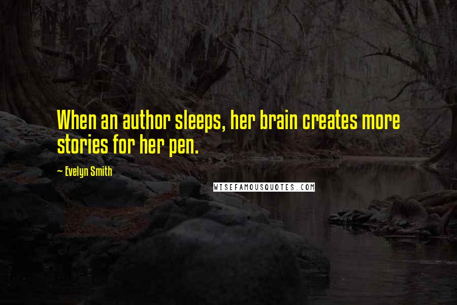 Evelyn Smith Quotes: When an author sleeps, her brain creates more stories for her pen.