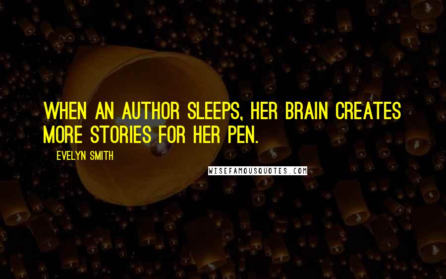 Evelyn Smith Quotes: When an author sleeps, her brain creates more stories for her pen.