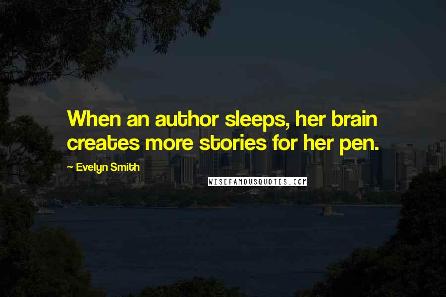 Evelyn Smith Quotes: When an author sleeps, her brain creates more stories for her pen.