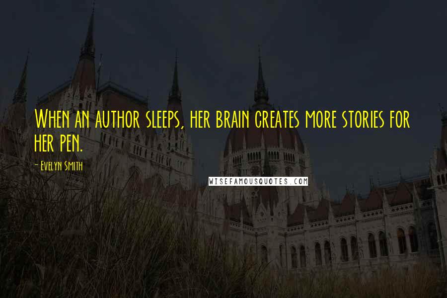 Evelyn Smith Quotes: When an author sleeps, her brain creates more stories for her pen.