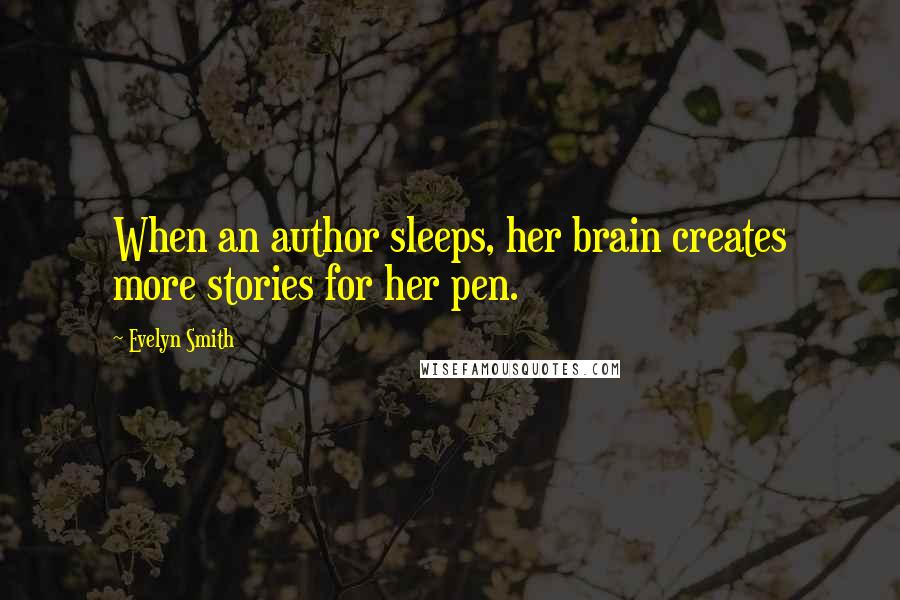 Evelyn Smith Quotes: When an author sleeps, her brain creates more stories for her pen.