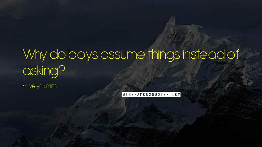 Evelyn Smith Quotes: Why do boys assume things instead of asking?