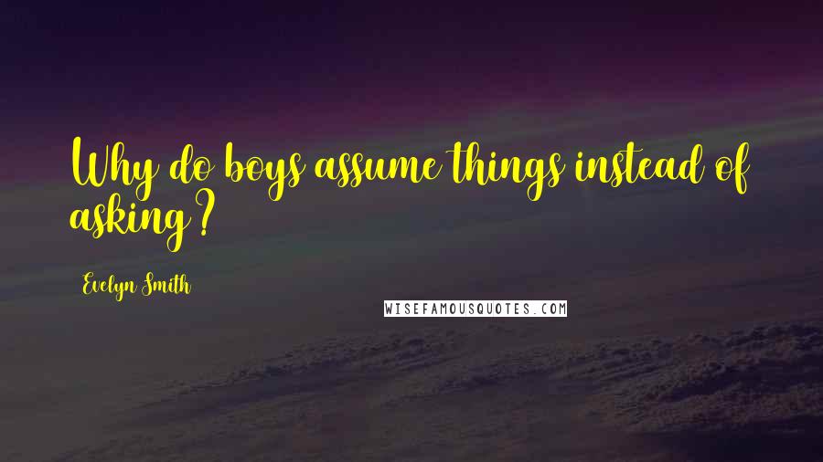 Evelyn Smith Quotes: Why do boys assume things instead of asking?