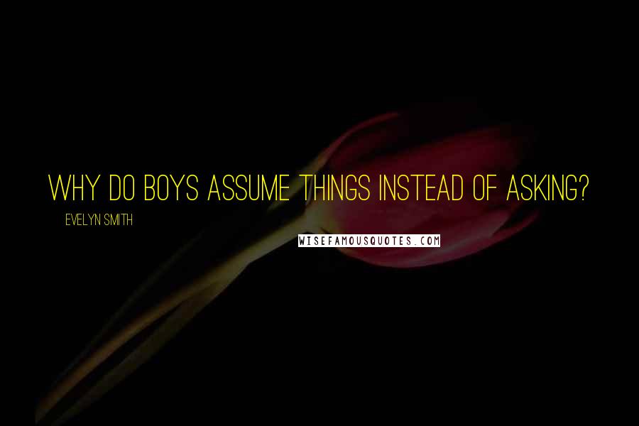 Evelyn Smith Quotes: Why do boys assume things instead of asking?