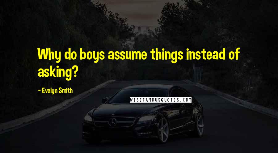 Evelyn Smith Quotes: Why do boys assume things instead of asking?