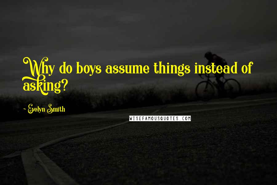 Evelyn Smith Quotes: Why do boys assume things instead of asking?