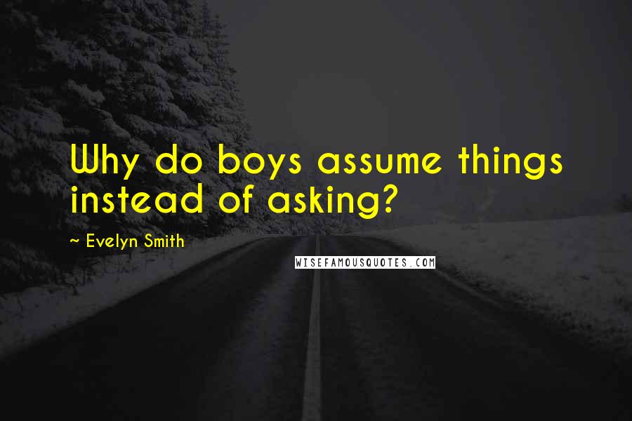 Evelyn Smith Quotes: Why do boys assume things instead of asking?