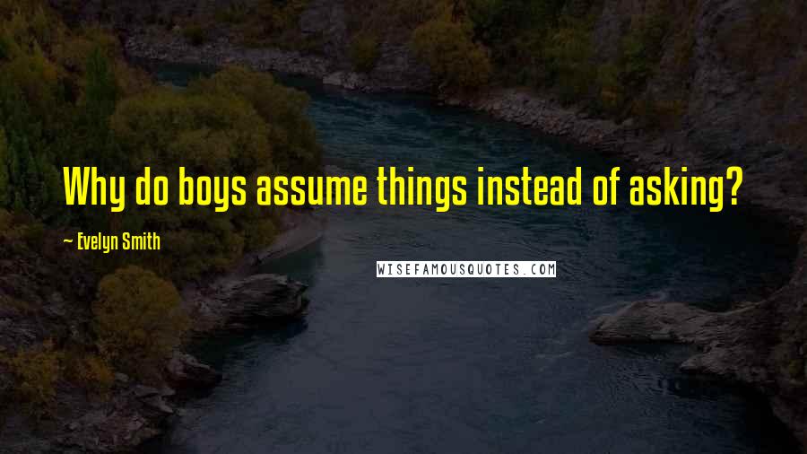 Evelyn Smith Quotes: Why do boys assume things instead of asking?