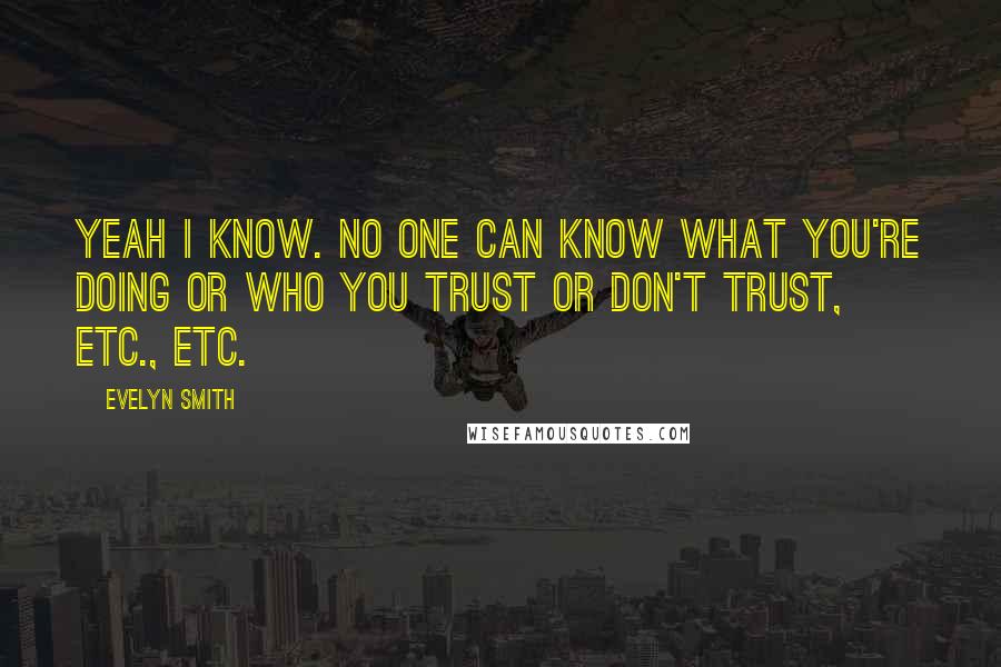 Evelyn Smith Quotes: Yeah I know. No one can know what you're doing or who you trust or don't trust, etc., etc.