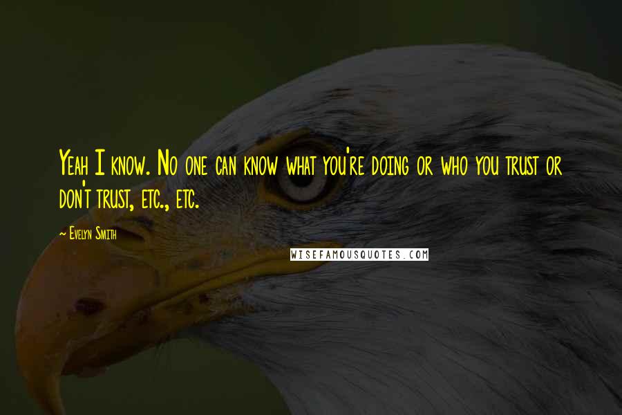 Evelyn Smith Quotes: Yeah I know. No one can know what you're doing or who you trust or don't trust, etc., etc.