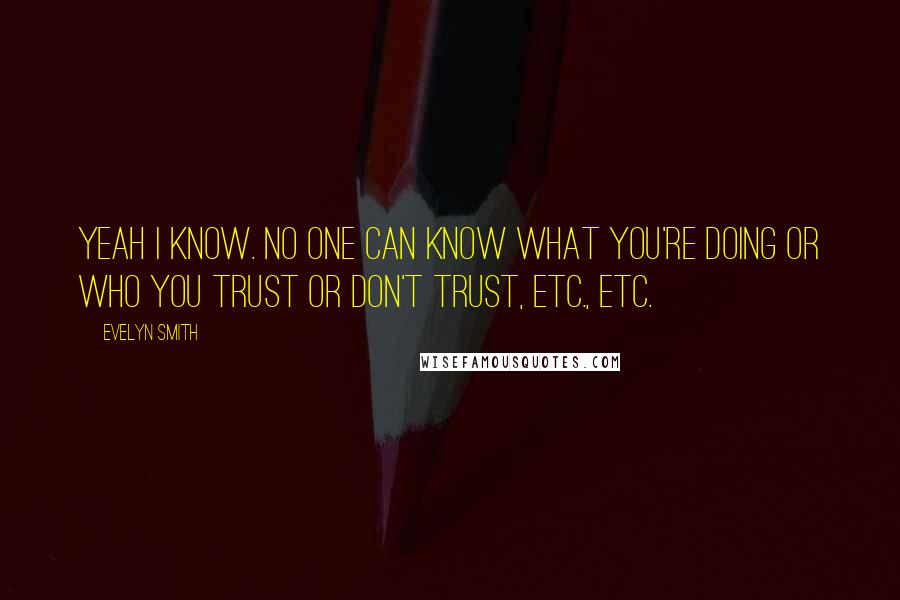 Evelyn Smith Quotes: Yeah I know. No one can know what you're doing or who you trust or don't trust, etc., etc.