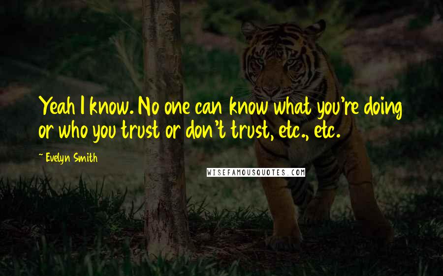 Evelyn Smith Quotes: Yeah I know. No one can know what you're doing or who you trust or don't trust, etc., etc.