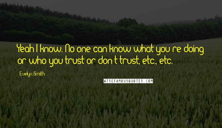 Evelyn Smith Quotes: Yeah I know. No one can know what you're doing or who you trust or don't trust, etc., etc.