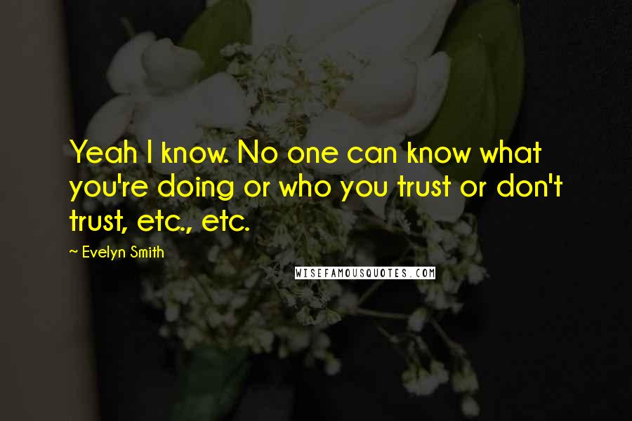 Evelyn Smith Quotes: Yeah I know. No one can know what you're doing or who you trust or don't trust, etc., etc.