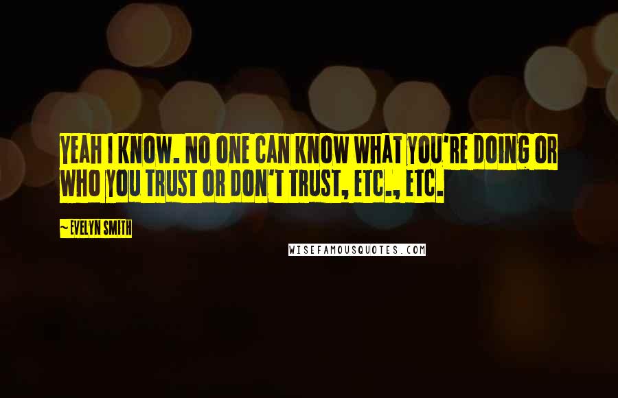 Evelyn Smith Quotes: Yeah I know. No one can know what you're doing or who you trust or don't trust, etc., etc.