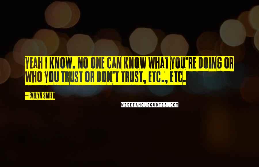 Evelyn Smith Quotes: Yeah I know. No one can know what you're doing or who you trust or don't trust, etc., etc.