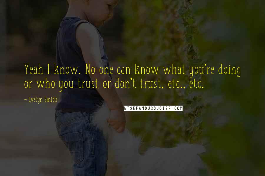 Evelyn Smith Quotes: Yeah I know. No one can know what you're doing or who you trust or don't trust, etc., etc.