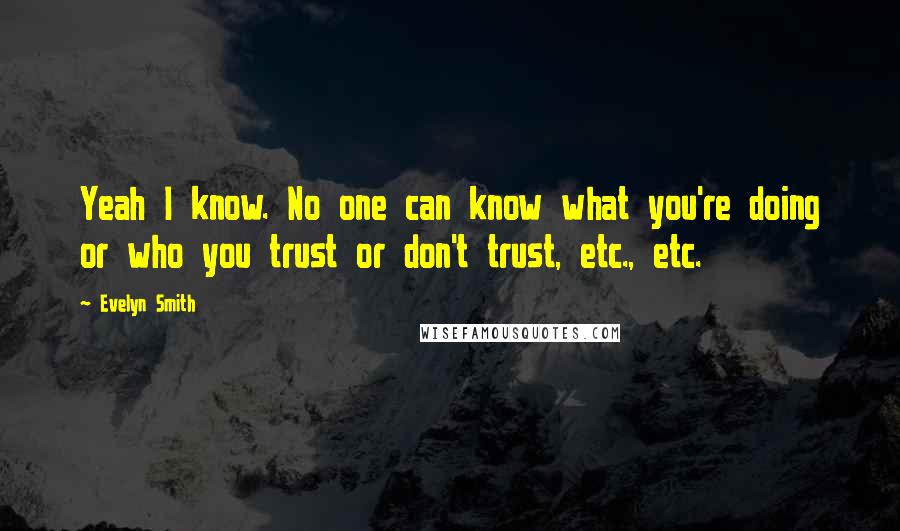 Evelyn Smith Quotes: Yeah I know. No one can know what you're doing or who you trust or don't trust, etc., etc.