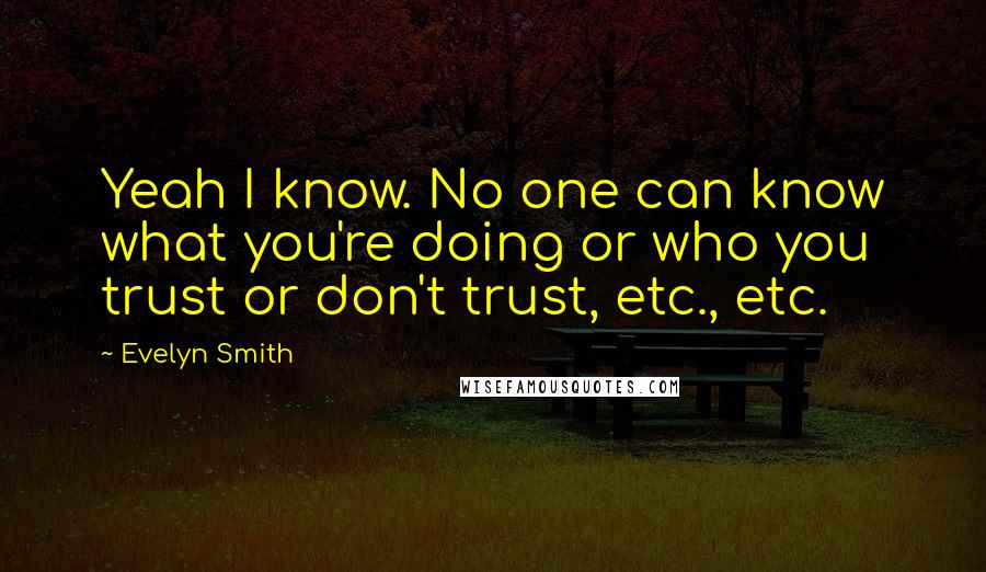 Evelyn Smith Quotes: Yeah I know. No one can know what you're doing or who you trust or don't trust, etc., etc.