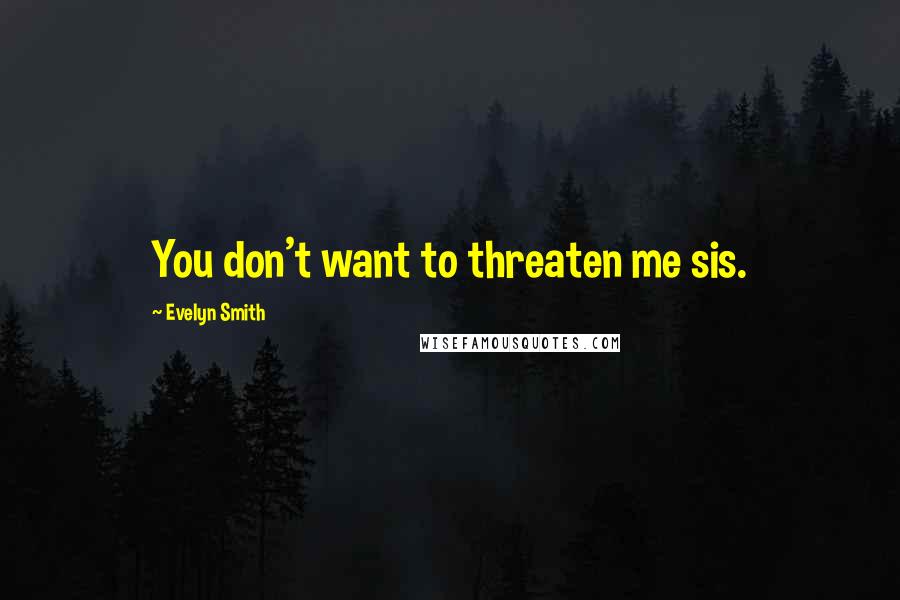Evelyn Smith Quotes: You don't want to threaten me sis.