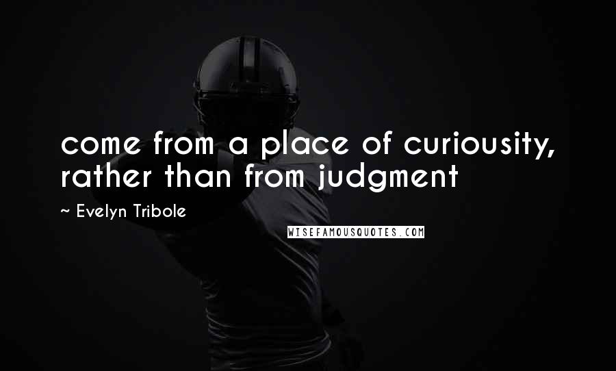Evelyn Tribole Quotes: come from a place of curiousity, rather than from judgment